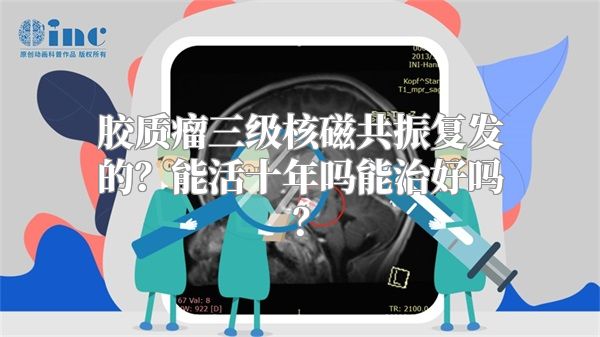 胶质瘤三级核磁共振复发的？能活十年吗能治好吗？