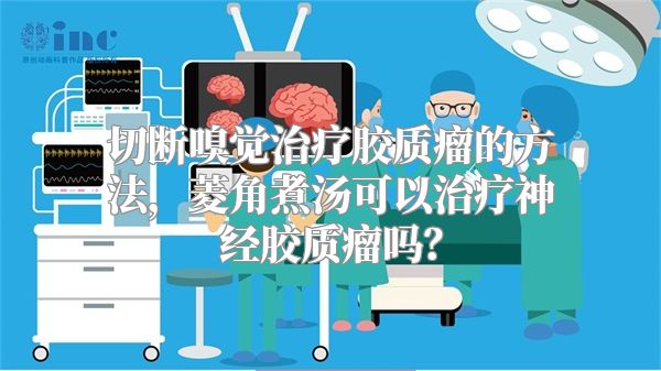 切断嗅觉治疗胶质瘤的方法，菱角煮汤可以治疗神经胶质瘤吗？