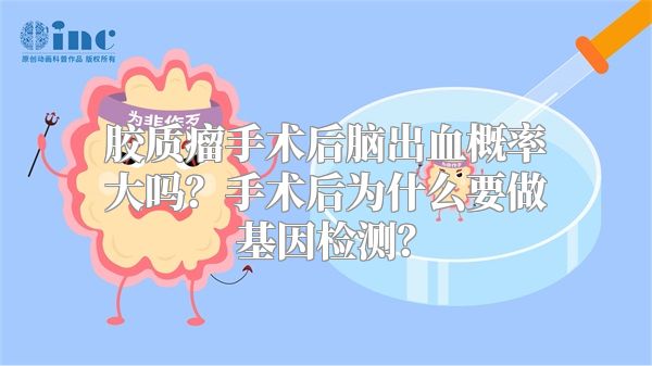 胶质瘤手术后脑出血概率大吗？手术后为什么要做基因检测？