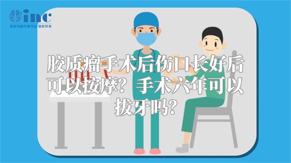 胶质瘤手术后伤口长好后可以按摩？手术六年可以拔牙吗？