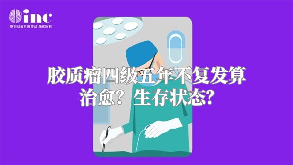 胶质瘤四级五年不复发算治愈？生存状态？