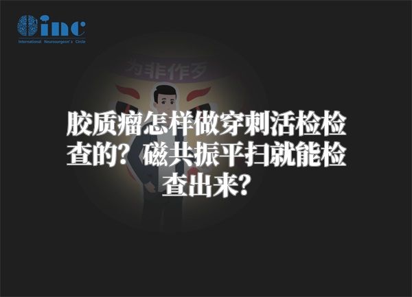 胶质瘤怎样做穿刺活检检查的？磁共振平扫就能检查出来？