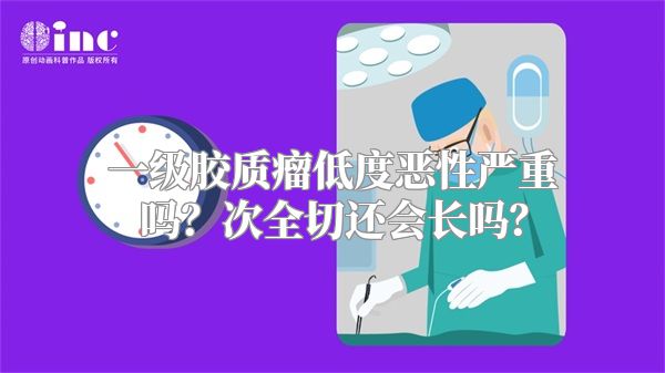 一级胶质瘤低度恶性严重吗？次全切还会长吗？