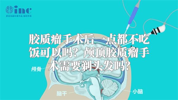 胶质瘤手术后一点都不吃饭可以吗？颅顶胶质瘤手术需要剃头发吗？