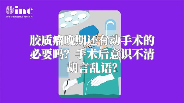 胶质瘤晚期还有动手术的必要吗？手术后意识不清胡言乱语？