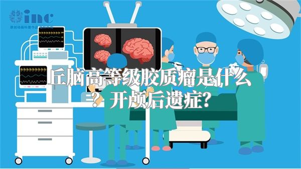 丘脑高等级胶质瘤是什么？开颅后遗症？