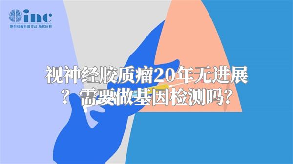 视神经胶质瘤20年无进展？需要做基因检测吗？