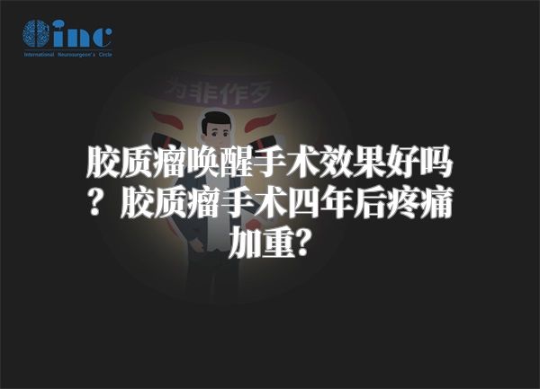 胶质瘤唤醒手术效果好吗？胶质瘤手术四年后疼痛加重？