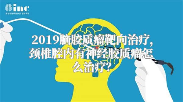 2019脑胶质瘤靶向治疗，颈椎腔内有神经胶质瘤怎么治疗？