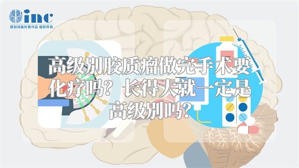 高级别胶质瘤做完手术要化疗吗？长得大就一定是高级别吗？