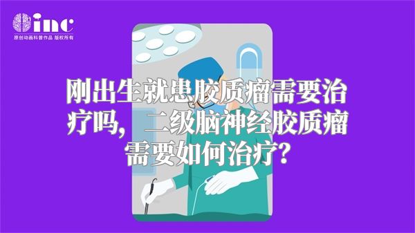 刚出生就患胶质瘤需要治疗吗，二级脑神经胶质瘤需要如何治疗？