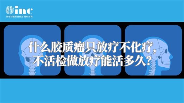 什么胶质瘤只放疗不化疗，不活检做放疗能活多久？