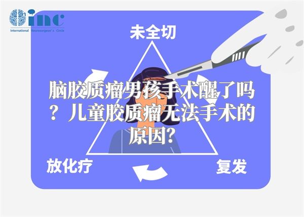 脑胶质瘤男孩手术醒了吗？儿童胶质瘤无法手术的原因？