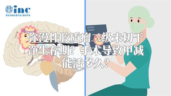 弥漫性胶质瘤二级未切干净生存期？手术导致甲减能活多久？