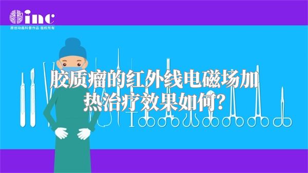 胶质瘤的红外线电磁场加热治疗效果如何？