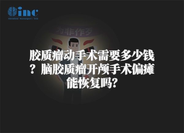 胶质瘤动手术需要多少钱？脑胶质瘤开颅手术偏瘫能恢复吗？