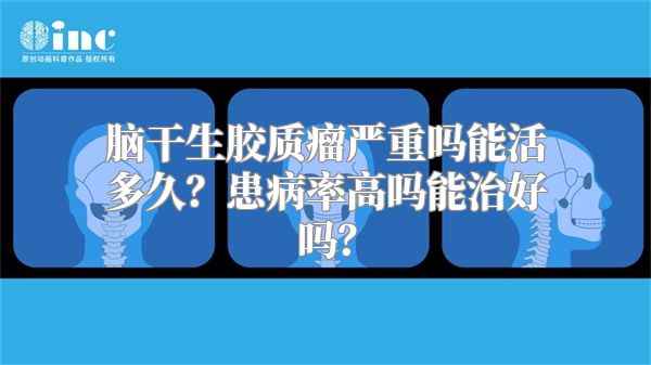 脑干生胶质瘤严重吗能活多久？患病率高吗能治好吗？