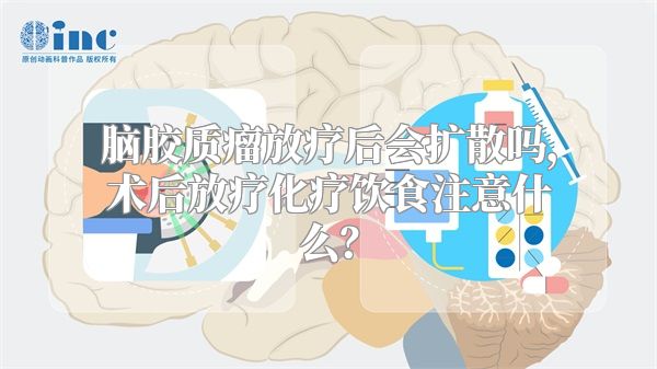 脑胶质瘤放疗后会扩散吗，术后放疗化疗饮食注意什么？