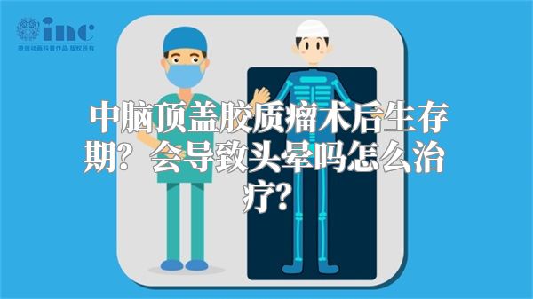 中脑顶盖胶质瘤术后生存期？会导致头晕吗怎么治疗？