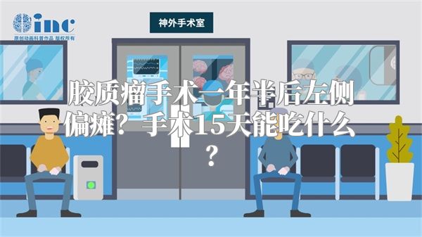 胶质瘤手术一年半后左侧偏瘫？手术15天能吃什么？