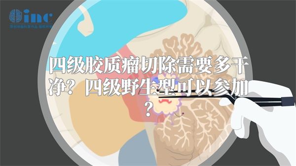 四级胶质瘤切除需要多干净？四级野生型可以参加？