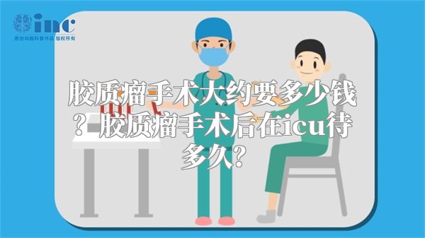 胶质瘤手术大约要多少钱？胶质瘤手术后在icu待多久？