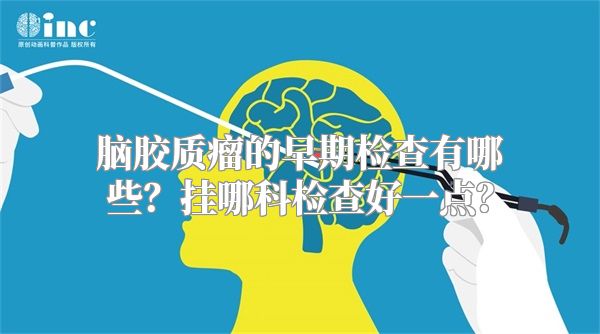 脑胶质瘤的早期检查有哪些？挂哪科检查好一点？