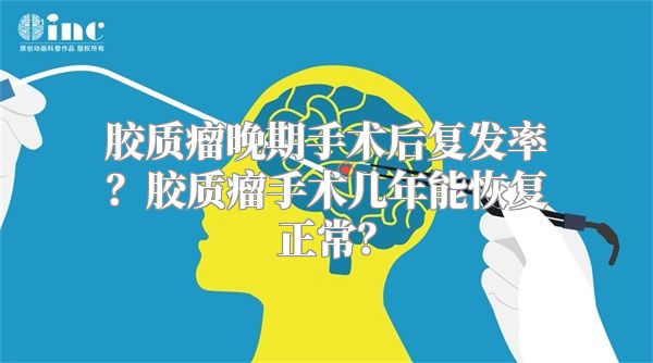 胶质瘤晚期手术后复发率？胶质瘤手术几年能恢复正常？