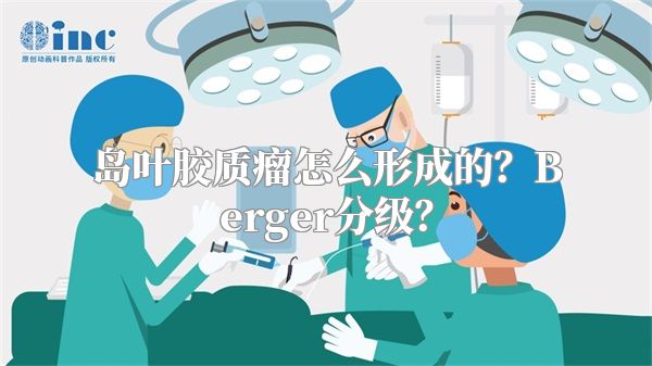 岛叶胶质瘤怎么形成的？Berger分级？