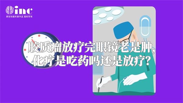 胶质瘤放疗完眼镜老是肿，化疗是吃药吗还是放疗？