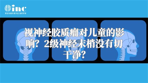 视神经胶质瘤对儿童的影响？2级神经末梢没有切干净？