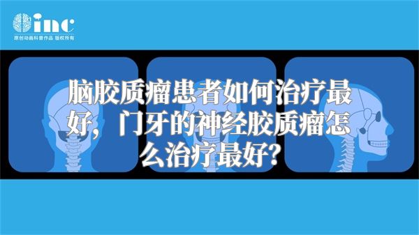 脑胶质瘤患者如何治疗最好，门牙的神经胶质瘤怎么治疗最好？