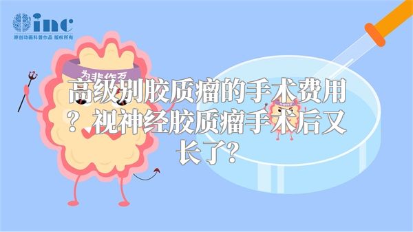 高级别胶质瘤的手术费用？视神经胶质瘤手术后又长了？