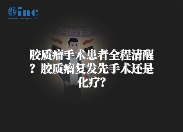 胶质瘤手术患者全程清醒？胶质瘤复发先手术还是化疗？