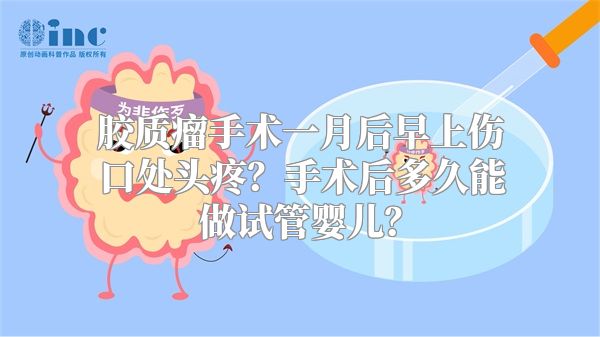 胶质瘤手术一月后早上伤口处头疼？手术后多久能做试管婴儿？