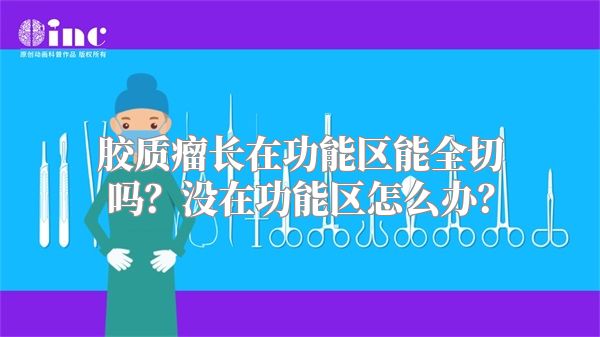 胶质瘤长在功能区能全切吗？没在功能区怎么办？