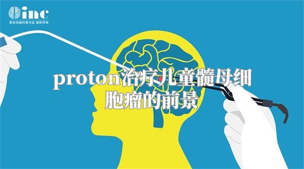 proton治疗儿童髓母细胞瘤的前景