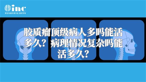 胶质瘤顶级病人多吗能活多久？病理情况复杂吗能活多久？