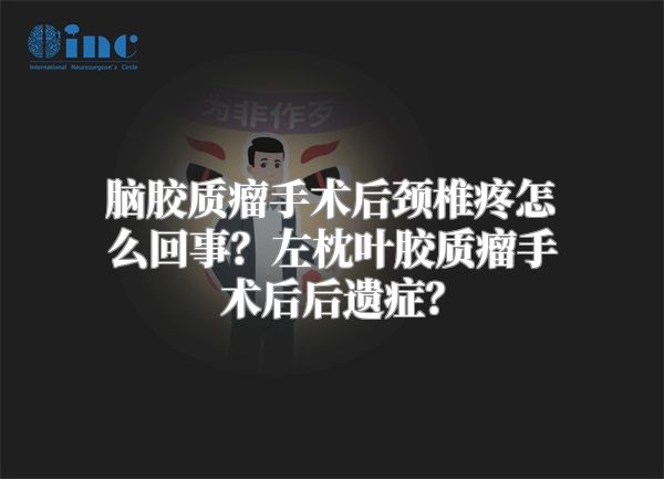 脑胶质瘤手术后颈椎疼怎么回事？左枕叶胶质瘤手术后后遗症？