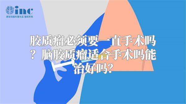 胶质瘤必须要一直手术吗？脑胶质瘤适合手术吗能治好吗？