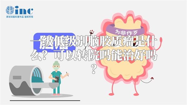 一级低级别脑胶质瘤是什么？可以转院吗能治好吗？