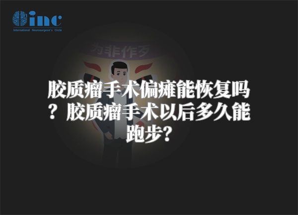 胶质瘤手术偏瘫能恢复吗？胶质瘤手术以后多久能跑步？