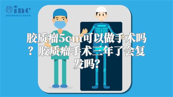 胶质瘤5cm可以做手术吗？胶质瘤手术三年了会复发吗？