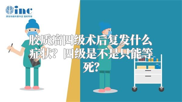 胶质瘤四级术后复发什么症状？四级是不是只能等死？