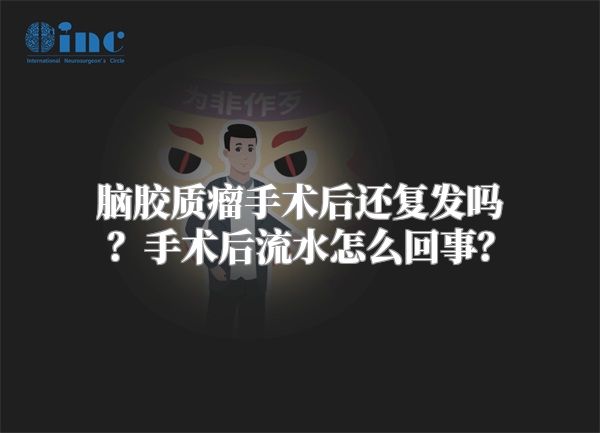 脑胶质瘤手术后还复发吗？手术后流水怎么回事？