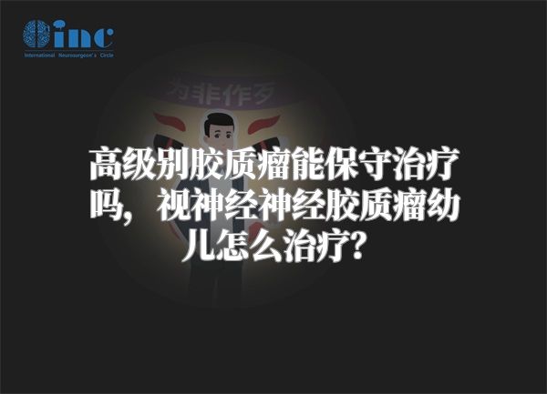 高级别胶质瘤能保守治疗吗，视神经神经胶质瘤幼儿怎么治疗？