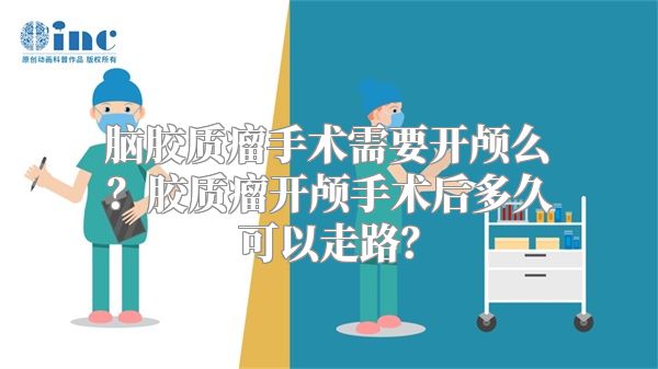 脑胶质瘤手术需要开颅么？胶质瘤开颅手术后多久可以走路？