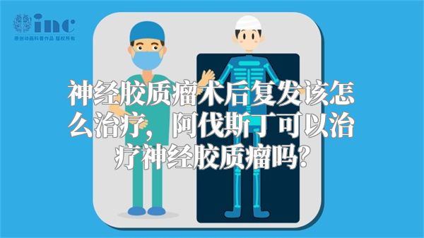 神经胶质瘤术后复发该怎么治疗，阿伐斯丁可以治疗神经胶质瘤吗？