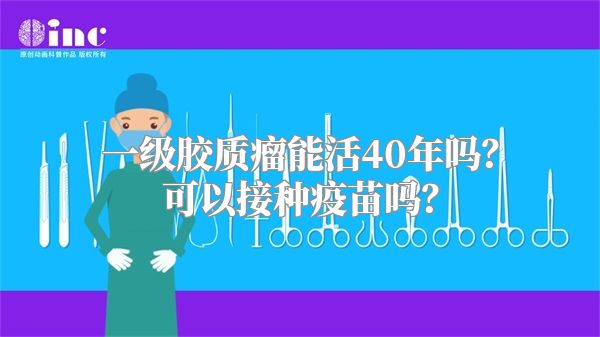 一级胶质瘤能活40年吗？可以接种疫苗吗？