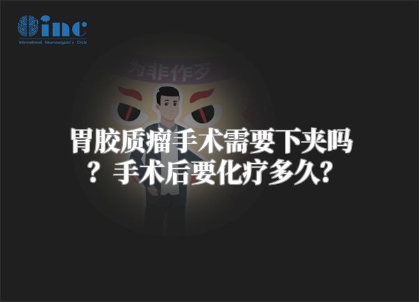 胃胶质瘤手术需要下夹吗？手术后要化疗多久？